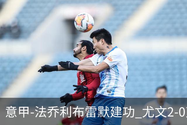 意甲-法乔利布雷默建功 尤文2-0克雷莫内塞