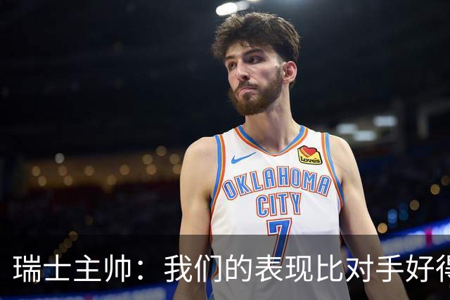 瑞士主帅：我们的表现比对手好得多 不知道红牌的规则怎么来的